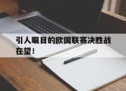 开云体育app下载-包含引人瞩目的欧国联赛决胜战在望！的词条