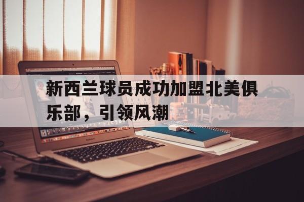 新西兰球员成功加盟北美俱乐部，引领风潮的简单介绍